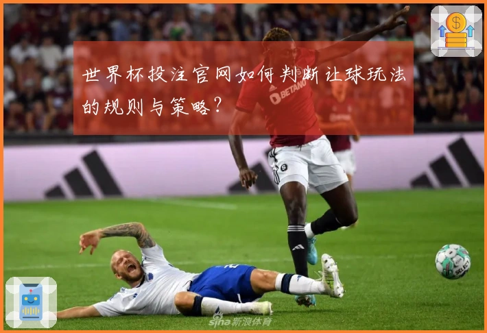 世界杯投注官网如何判断让球玩法的规则与策略？